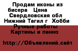 Продам иконы из бисера › Цена ­ 3 000 - Свердловская обл., Нижний Тагил г. Хобби. Ручные работы » Картины и панно   